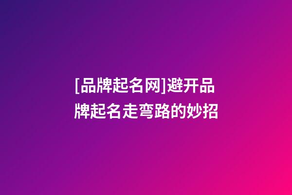 [品牌起名网]避开品牌起名走弯路的妙招-第1张-公司起名-玄机派